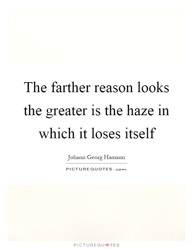 The farther reason looks the greater is the haze in which it loses itself Picture Quote #1
