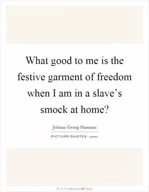 What good to me is the festive garment of freedom when I am in a slave’s smock at home? Picture Quote #1