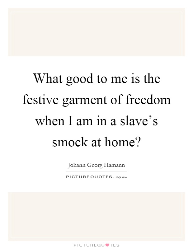 What good to me is the festive garment of freedom when I am in a slave's smock at home? Picture Quote #1