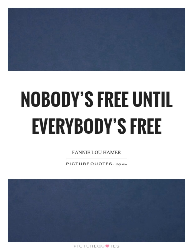 Nobody's free until everybody's free Picture Quote #1