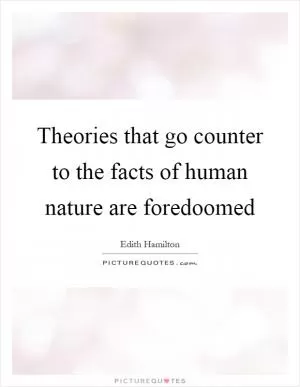 Theories that go counter to the facts of human nature are foredoomed Picture Quote #1