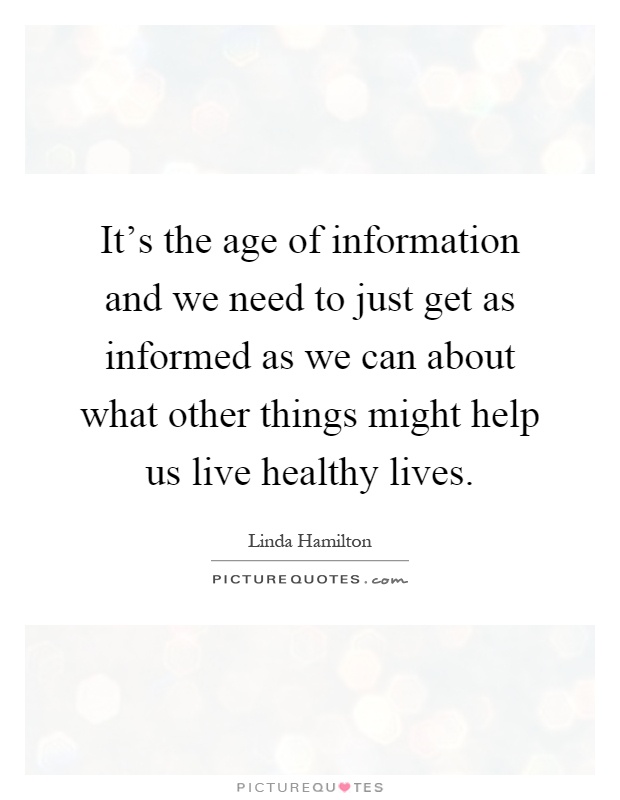 It's the age of information and we need to just get as informed as we can about what other things might help us live healthy lives Picture Quote #1