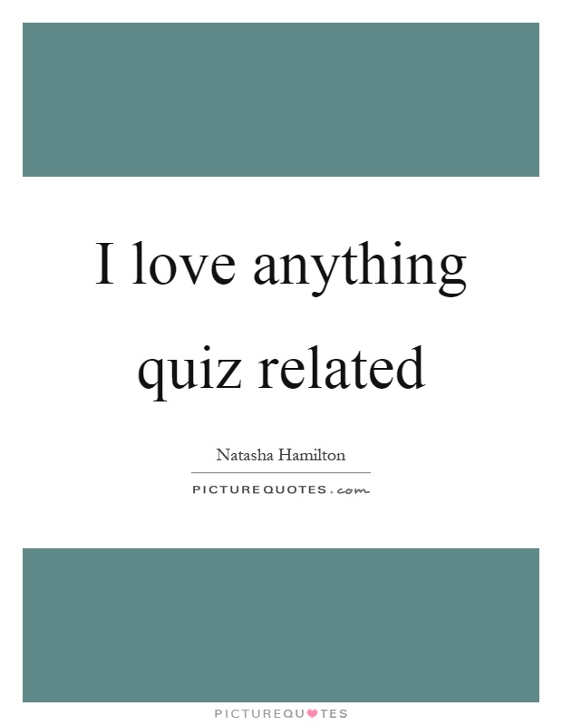 I love anything quiz related Picture Quote #1
