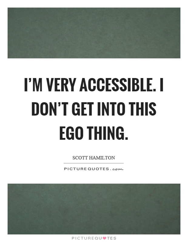 I'm very accessible. I don't get into this ego thing Picture Quote #1