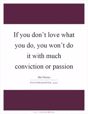 If you don’t love what you do, you won’t do it with much conviction or passion Picture Quote #1