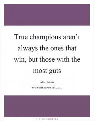 True champions aren’t always the ones that win, but those with the most guts Picture Quote #1