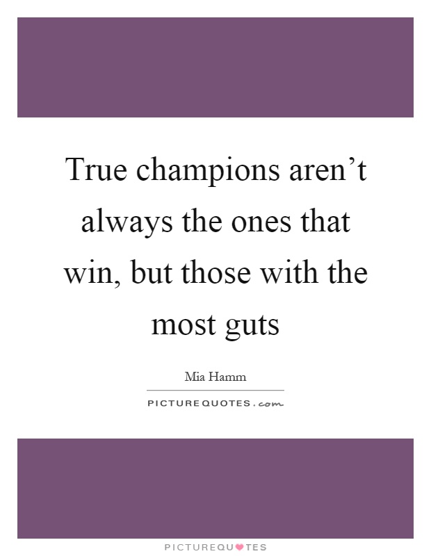 True champions aren't always the ones that win, but those with the most guts Picture Quote #1