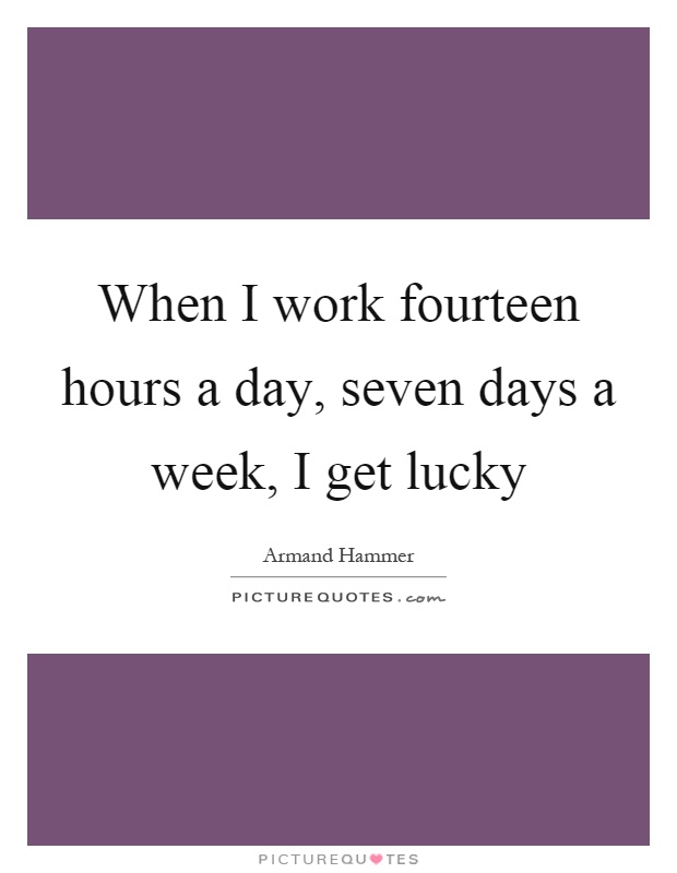 When I work fourteen hours a day, seven days a week, I get lucky Picture Quote #1