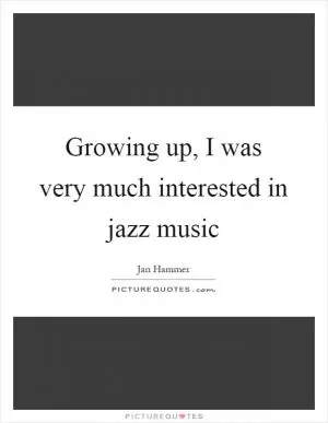 Growing up, I was very much interested in jazz music Picture Quote #1