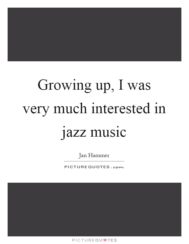 Growing up, I was very much interested in jazz music Picture Quote #1