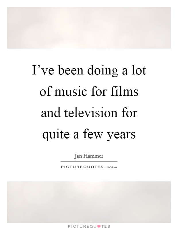 I've been doing a lot of music for films and television for quite a few years Picture Quote #1
