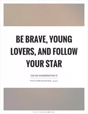 Be brave, young lovers, and follow your star Picture Quote #1
