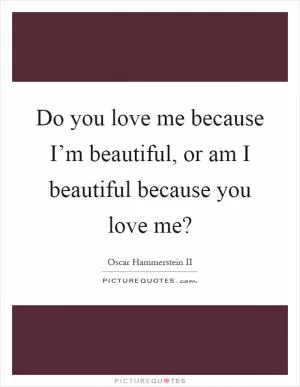 Do you love me because I’m beautiful, or am I beautiful because you love me? Picture Quote #1