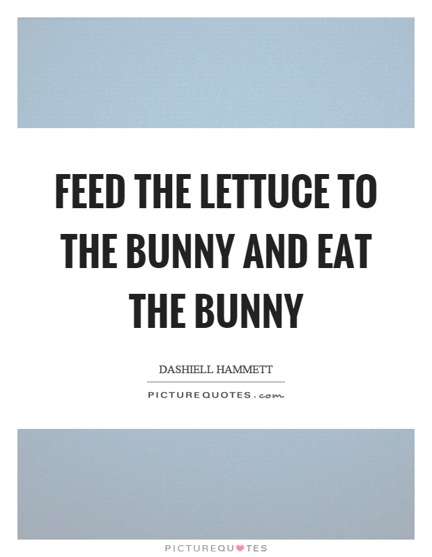 Feed the lettuce to the bunny and eat the bunny Picture Quote #1