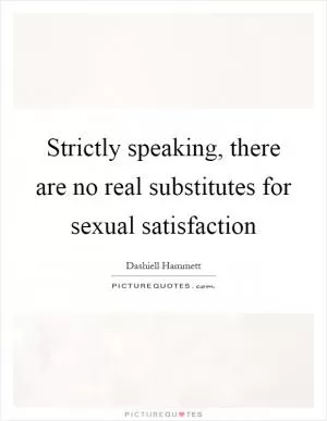 Strictly speaking, there are no real substitutes for sexual satisfaction Picture Quote #1