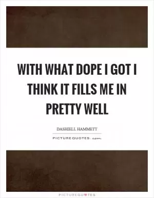 With what dope I got I think it fills me in pretty well Picture Quote #1