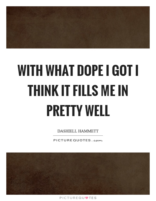 With what dope I got I think it fills me in pretty well Picture Quote #1