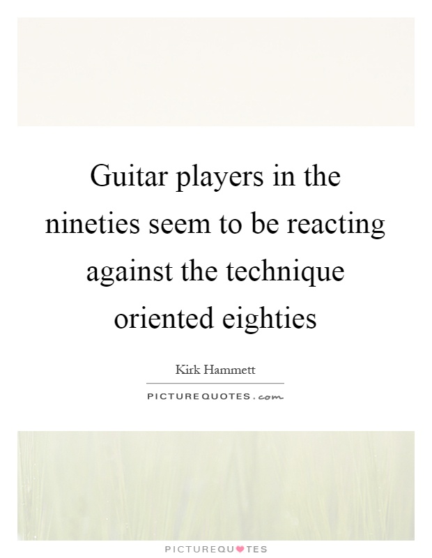 Guitar players in the nineties seem to be reacting against the technique oriented eighties Picture Quote #1