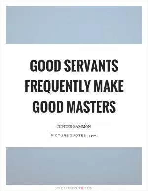 Good servants frequently make good masters Picture Quote #1