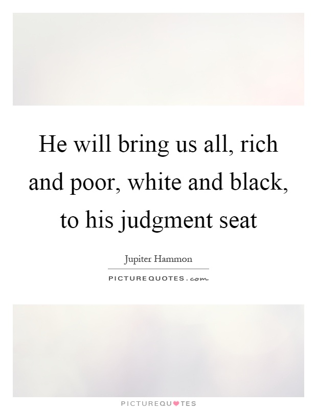 He will bring us all, rich and poor, white and black, to his judgment seat Picture Quote #1