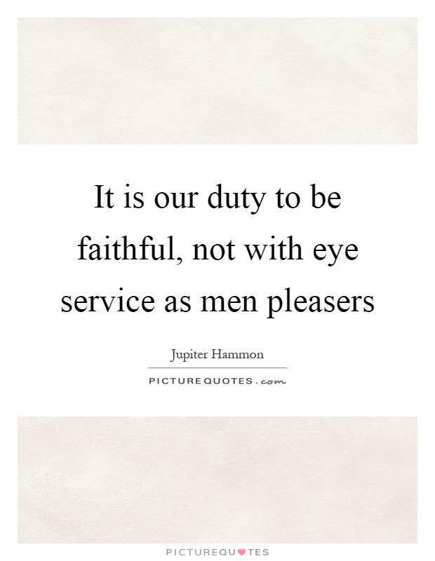 It is our duty to be faithful, not with eye service as men pleasers Picture Quote #1