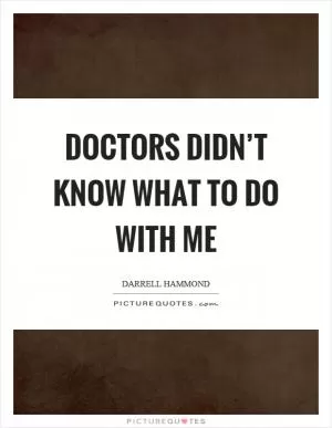 Doctors didn’t know what to do with me Picture Quote #1