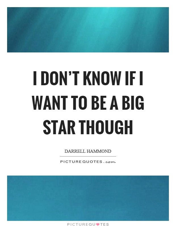 I don't know if I want to be a big star though Picture Quote #1