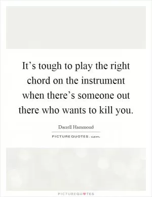 It’s tough to play the right chord on the instrument when there’s someone out there who wants to kill you Picture Quote #1