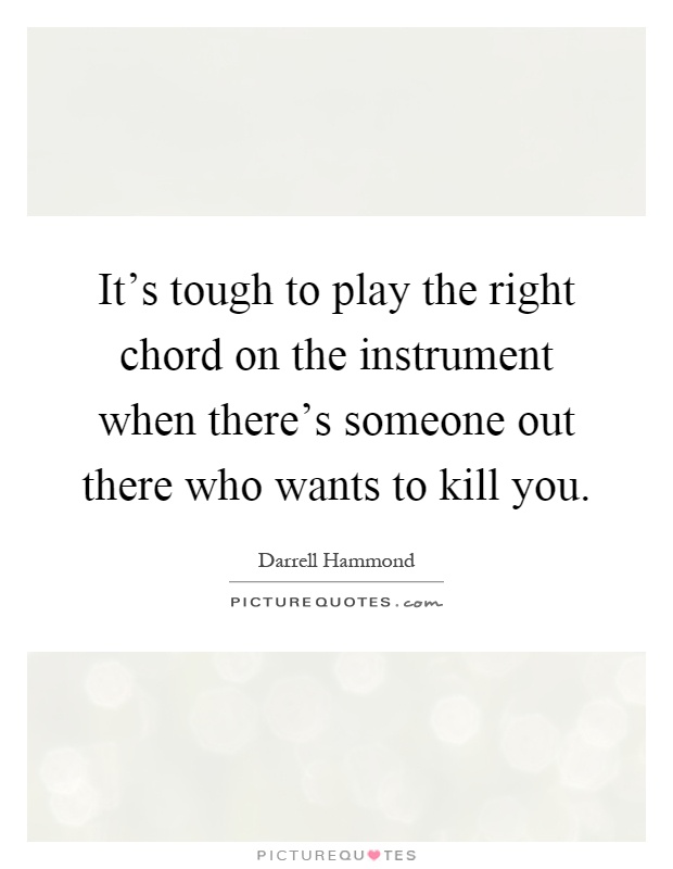 It's tough to play the right chord on the instrument when there's someone out there who wants to kill you Picture Quote #1