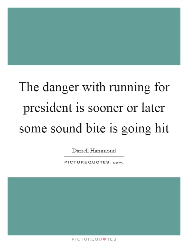 The danger with running for president is sooner or later some sound bite is going hit Picture Quote #1