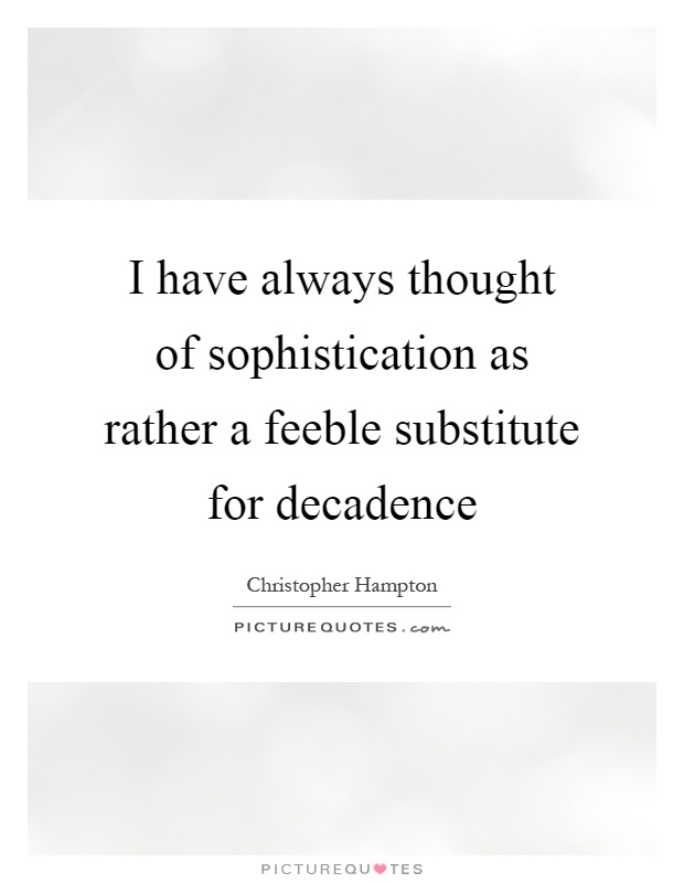 I have always thought of sophistication as rather a feeble substitute for decadence Picture Quote #1