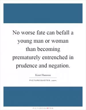 No worse fate can befall a young man or woman than becoming prematurely entrenched in prudence and negation Picture Quote #1