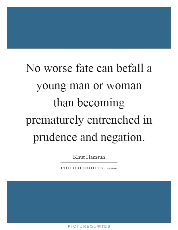 No worse fate can befall a young man or woman than becoming prematurely entrenched in prudence and negation Picture Quote #1