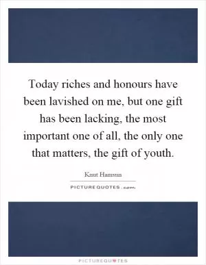 Today riches and honours have been lavished on me, but one gift has been lacking, the most important one of all, the only one that matters, the gift of youth Picture Quote #1