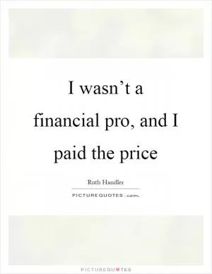 I wasn’t a financial pro, and I paid the price Picture Quote #1