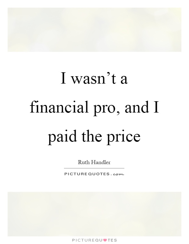 I wasn't a financial pro, and I paid the price Picture Quote #1