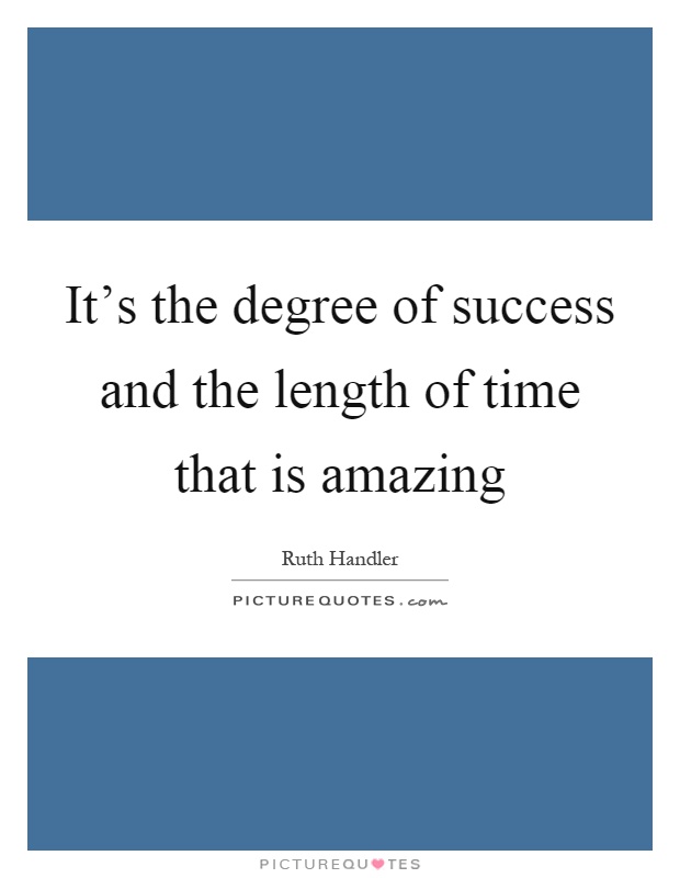 It's the degree of success and the length of time that is amazing Picture Quote #1
