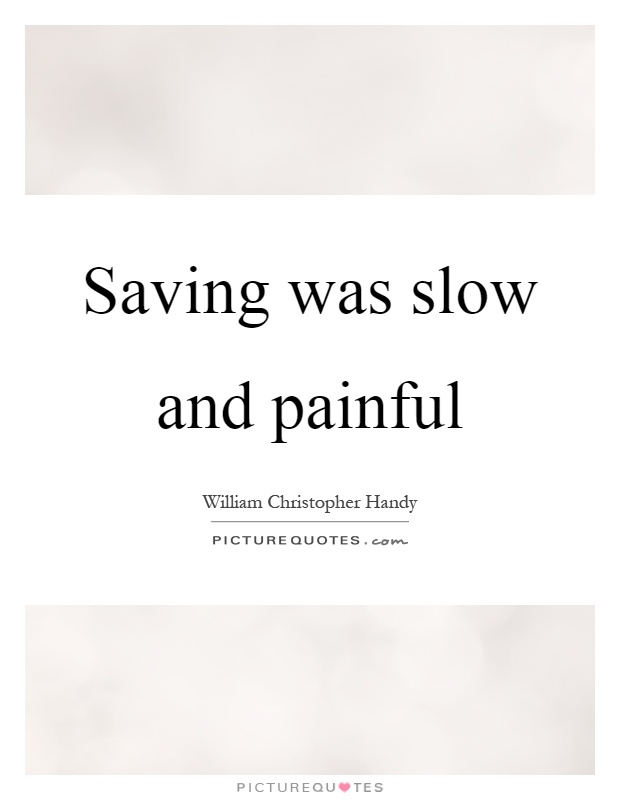 Saving was slow and painful Picture Quote #1