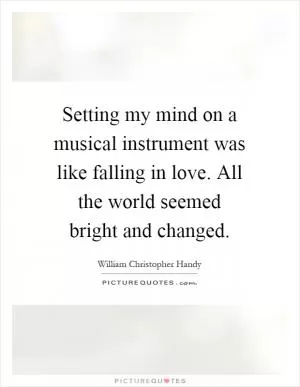 Setting my mind on a musical instrument was like falling in love. All the world seemed bright and changed Picture Quote #1