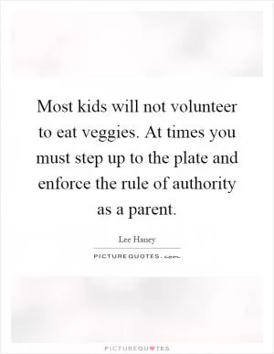 Most kids will not volunteer to eat veggies. At times you must step up to the plate and enforce the rule of authority as a parent Picture Quote #1
