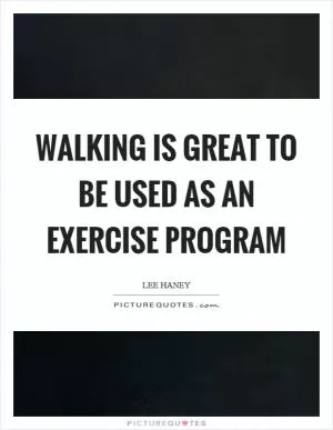 Walking is great to be used as an exercise program Picture Quote #1