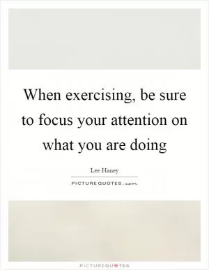 When exercising, be sure to focus your attention on what you are doing Picture Quote #1