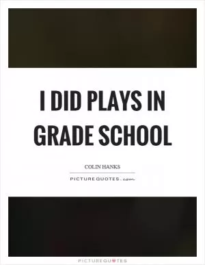 I did plays in grade school Picture Quote #1