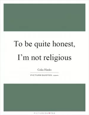 To be quite honest, I’m not religious Picture Quote #1