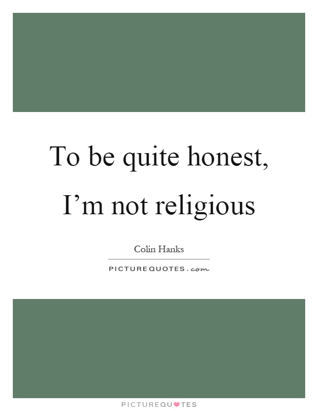 To be quite honest, I'm not religious Picture Quote #1