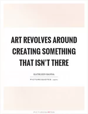Art revolves around creating something that isn’t there Picture Quote #1