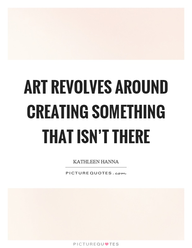 Art revolves around creating something that isn't there Picture Quote #1