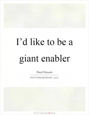 I’d like to be a giant enabler Picture Quote #1