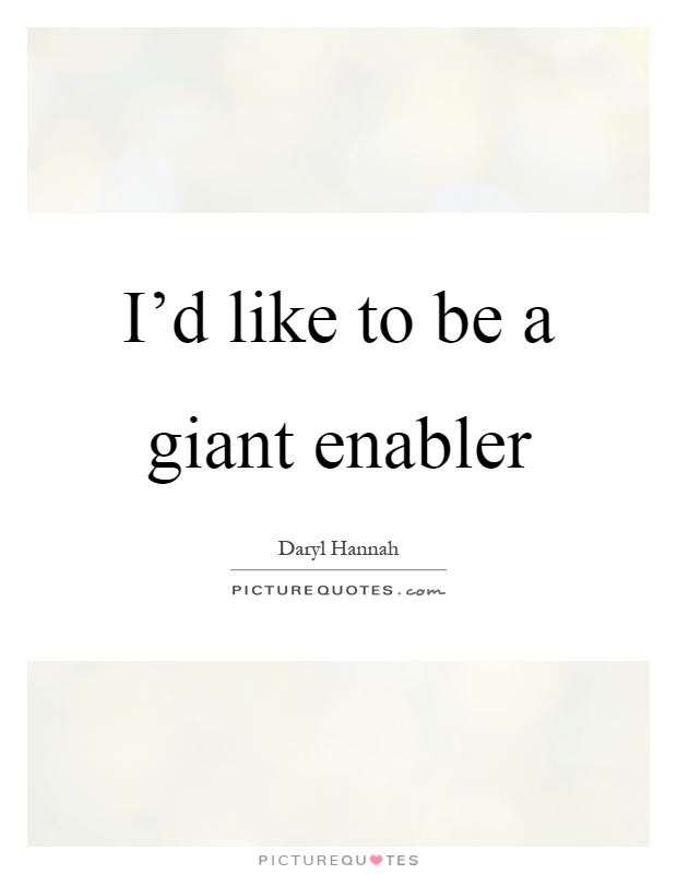 I'd like to be a giant enabler Picture Quote #1