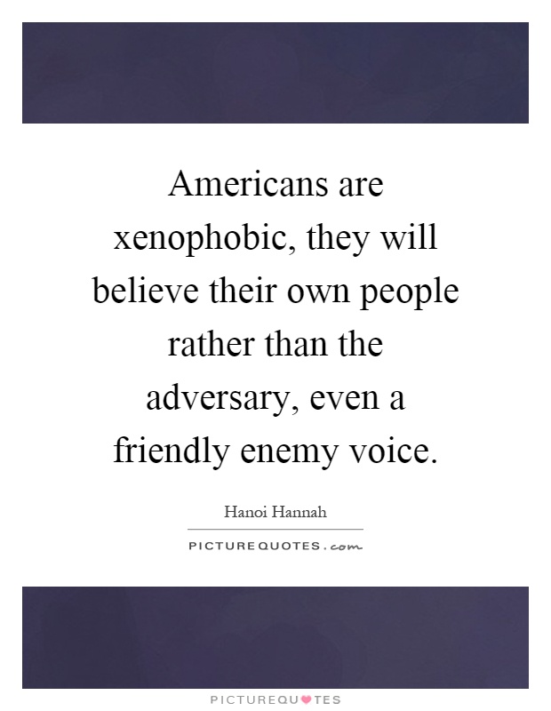 Americans are xenophobic, they will believe their own people rather than the adversary, even a friendly enemy voice Picture Quote #1